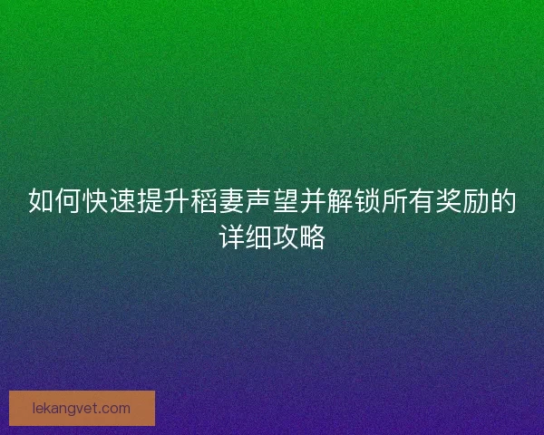 如何快速提升稻妻声望并解锁所有奖励的详细攻略