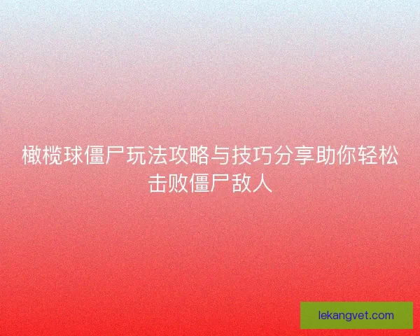 橄榄球僵尸玩法攻略与技巧分享助你轻松击败僵尸敌人