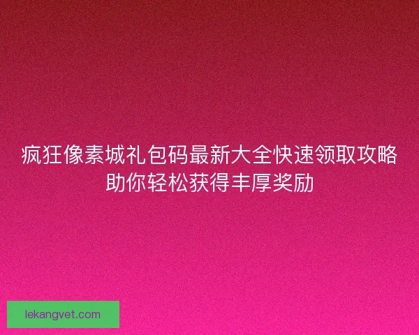 疯狂像素城礼包码最新大全快速领取攻略助你轻松获得丰厚奖励