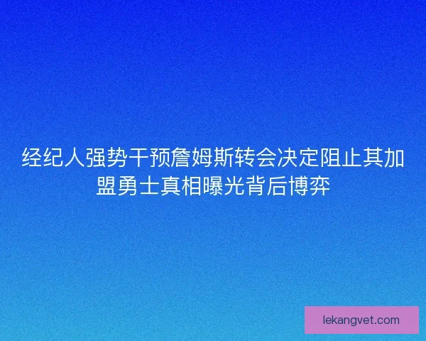 经纪人强势干预詹姆斯转会决定阻止其加盟勇士真相曝光背后博弈