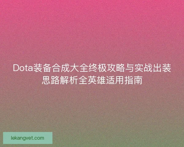 Dota装备合成大全终极攻略与实战出装思路解析全英雄适用指南 Dota装备合成大全终极攻略与实战出装思路解析全英雄适用指南