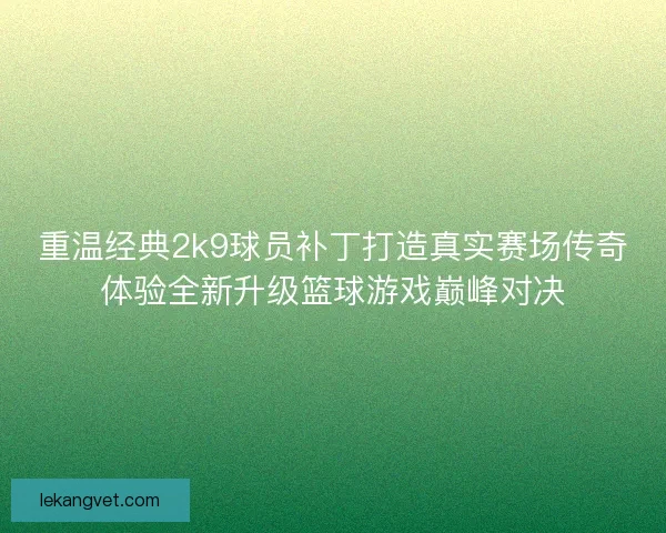 重温经典2k9球员补丁打造真实赛场传奇体验全新升级篮球游戏巅峰对决